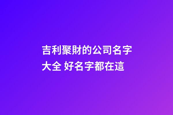 吉利聚財的公司名字大全 好名字都在這